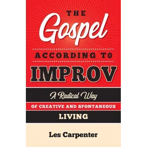 The Gospel According to Improv: A Radical Way of Creative and Spontaneous Living