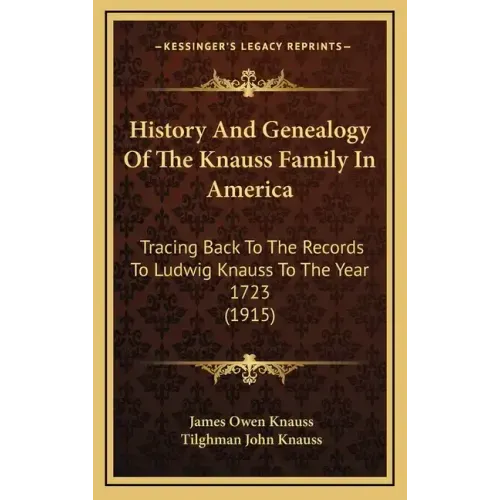 History And Genealogy Of The Knauss Family In America: Tracing Back To The Records To Ludwig Knauss To The Year 1723 (1915)