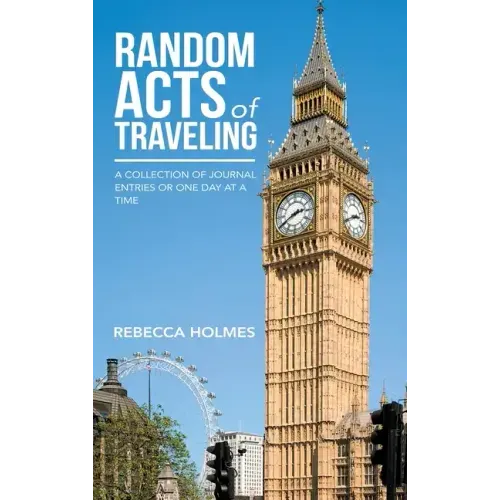 Random Acts of Traveling: A Collection of Journal Entries or One Day at a Time
