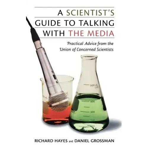A Scientist's Guide to Talking with the Media: Practical Advice from the Union of Concerned Scientists