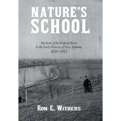 Nature's School: The Role of the Wabash River in the Early History of Peru, Indiana, 1829-1913
