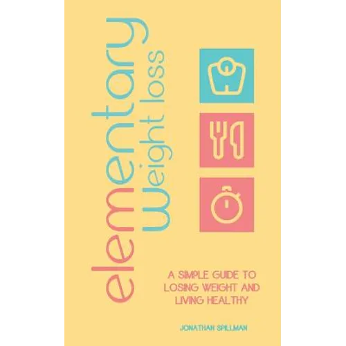 Elementary Weight Loss: A Simple Guide to Losing Weight and Living Healthy