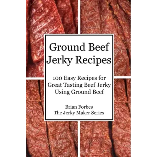 Ground Beef Jerky Recipes: 100 Easy Recipes for Great Tasting Beef Jerky Using Ground Beef