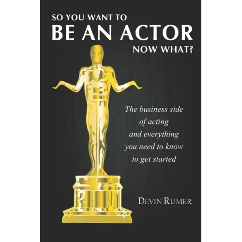 You want to be an Actor, now what!: The business side of acting