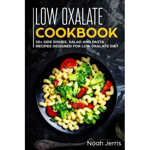Low Oxalate Cookbook: 50+ Side Dishes, Salad and Pasta Recipes Designed for Low Oxalate Diet
