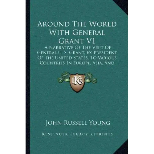 Around the World with General Grant V1: A Narrative of the Visit of General U. S. Grant, Ex-President of the United States, to Various Countries in Eu