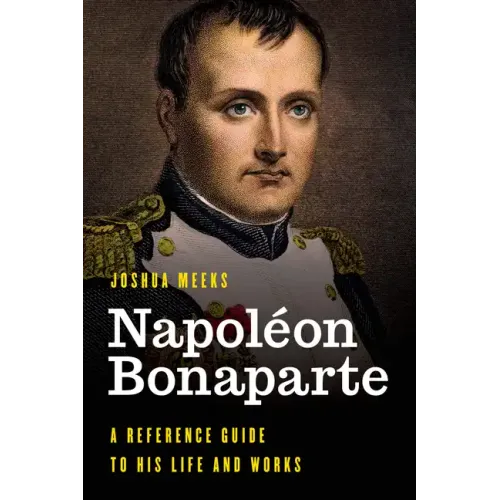 Napoléon Bonaparte: A Reference Guide to His Life and Works