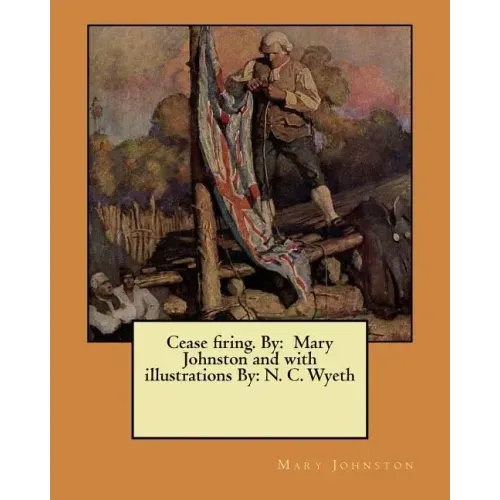 Cease firing. By: Mary Johnston and with illustrations By: N. C. Wyeth