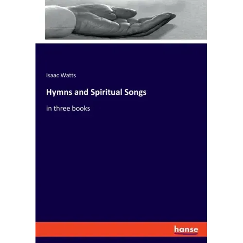 Hymns and Spiritual Songs: in three books