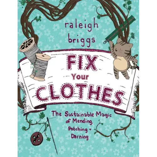Fix Your Clothes: The Sustainable Magic of Mending, Patching, and Darning: The Sustainable Magic of Mending, Patching, and Darning