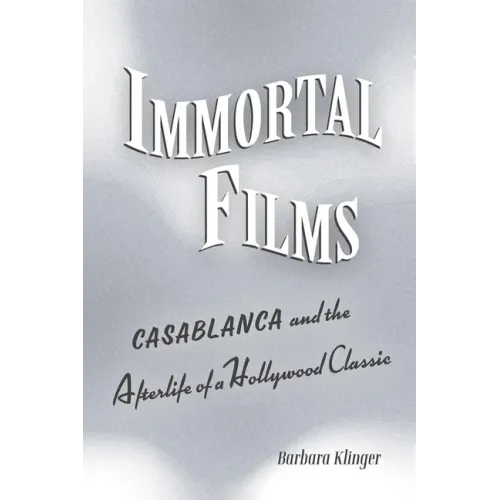 Immortal Films: Casablanca and the Afterlife of a Hollywood Classic