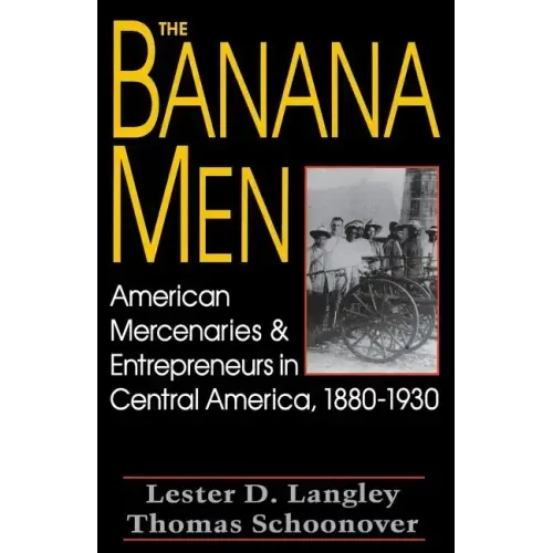 The Banana Men: American Mercenaries and Entrepreneurs in Central America, 1880-1930
