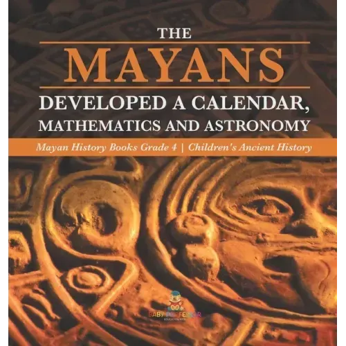 The Mayans Developed a Calendar, Mathematics and Astronomy Mayan History Books Grade 4 Children's Ancient History