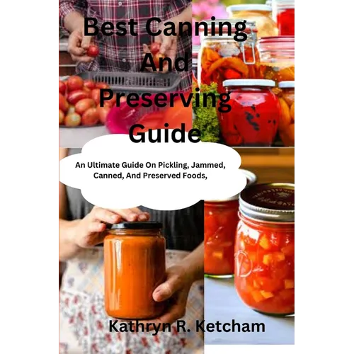 Best Canning And Preserving Guide: An Ultimate Guide On Pickling, Jammed, Canned, And Preserved Foods, And The Latest Recipes Techniques For Preservin