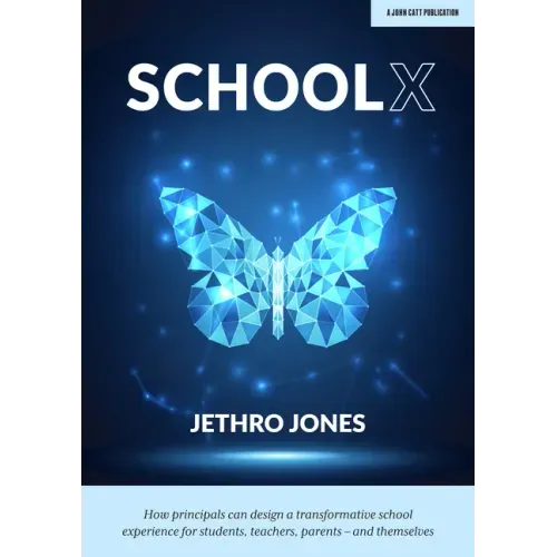Schoolx: How Principals Can Design a Transformative School Experience for Students, Teachers, Parents - And Themselves: How Principals Can Design a Tr