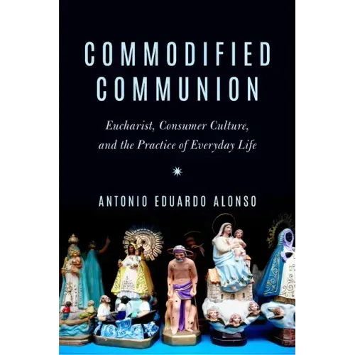 Commodified Communion: Eucharist, Consumer Culture, and the Practice of Everyday Life