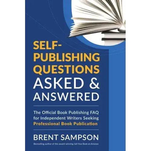 Self-Publishing Questions Asked & Answered: The Official Book Publishing FAQ for Independent Writers Seeking Professional Book Publication