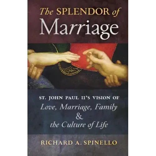 The Splendor of Marriage: St. John Paul II's Vision of Love, Marriage, Family, and the Culture of Life