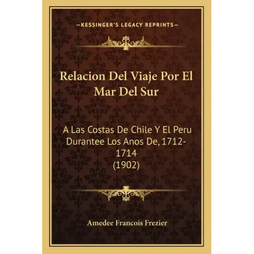 Relacion del Viaje Por El Mar del Sur: A Las Costas de Chile y El Peru Durantee Los Anos de, 1712-1714 (1902)