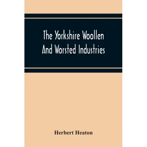The Yorkshire Woollen And Worsted Industries, From The Earliest Times Up To The Industrial Revolution