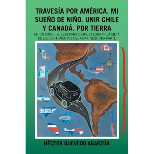 Travesía Por América. Mi Sueño De Niño. Unir Chile Y Canadá. Por Tierra: En Un Ford...A. 1928 Para Después Lograr La Meta De Los Sentimientos Del Alma