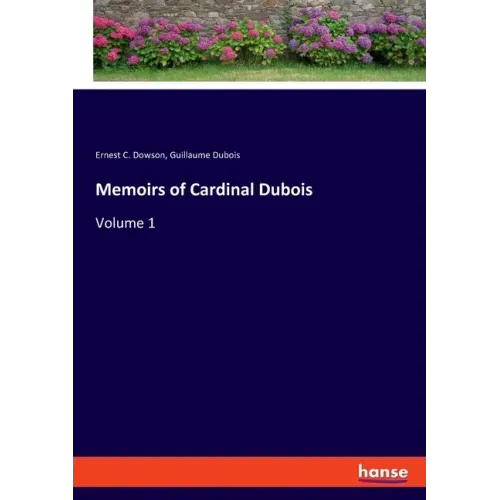 Memoirs of Cardinal Dubois: Volume 1