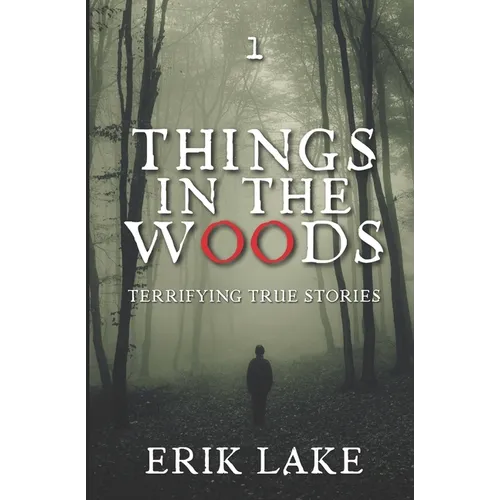 Things in the Woods: Terrifying True Stories: Volume 1