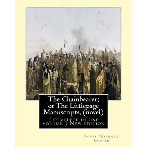 The Chainbearer; or The Littlepage Manuscripts, By J. Fenimore Cooper A NOVEL: ( complete in one volume ) New edition