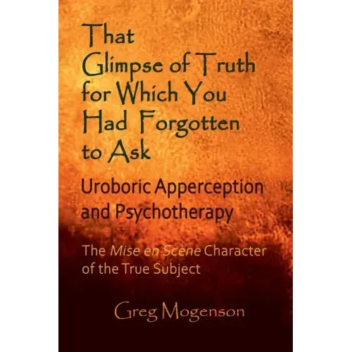 That Glimpse of Truth for Which You Had Forgotten to Ask: Uroboric Apperception and Psychotherapy: Some Thoughts on the Mise En Scène Character of the