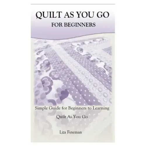 Quilt as You Go for Beginners: Simple Guide for Beginners to Learning Quilt As You Go