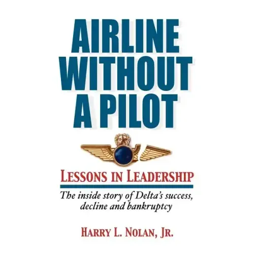 Airline Without A Pilot - Leadership Lessons/Inside Story of Delta's Success, Decline and Bankruptcy