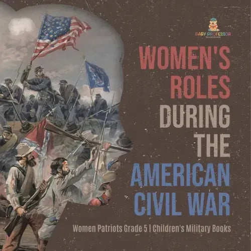 Women's Roles During the American Civil War Women Patriots Grade 5 Children's Military Books