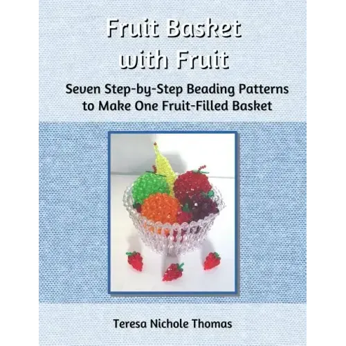 Fruit Basket with Fruit Beading Pattern Book: Seven Step-by-Step Beading Patterns to Make One Fruit-Filled Basket