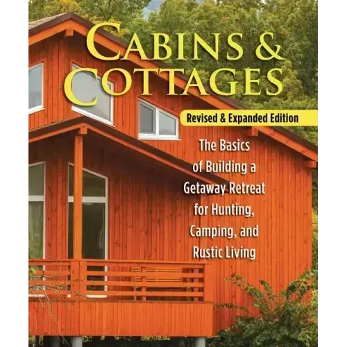 Cabins & Cottages, Revised & Expanded Edition: The Basics of Building a Getaway Retreat for Hunting, Camping, and Rustic Living