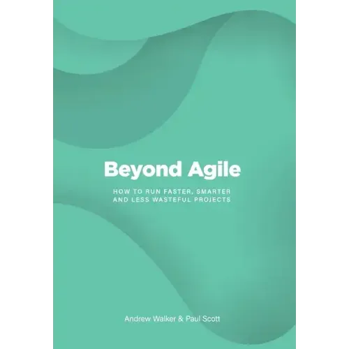 Beyond Agile: How To Run Faster, Smarter and Less Wasteful Projects