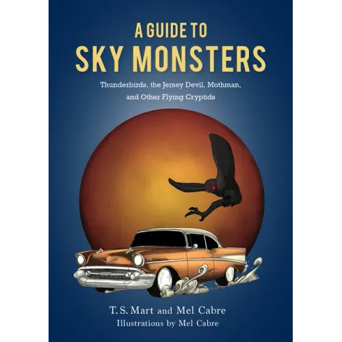 A Guide to Sky Monsters: Thunderbirds, the Jersey Devil, Mothman, and Other Flying Cryptids