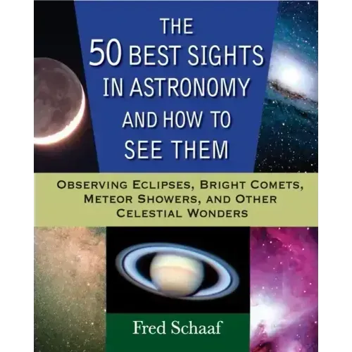 The 50 Best Sights in Astronomy and How to See Them: Observing Eclipses, Bright Comets, Meteor Showers, and Other Celestial Wonders