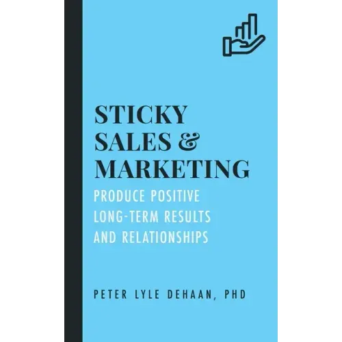 Sticky Sales and Marketing: Produce Positive Long-Term Results and Relationships