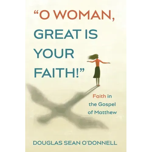 O Woman, Great Is Your Faith!: Faith in the Gospel of Matthew