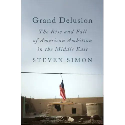 Grand Delusion: The Rise and Fall of American Ambition in the Middle East