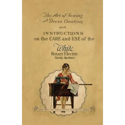 The Art of Sewing and Dress Creation and Instructions on the Care and Use of the White Rotary Electric Sewing Machines