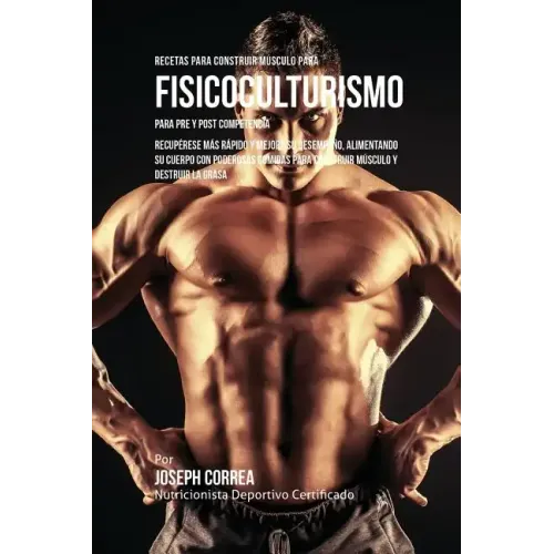 Recetas para Construir Músculo para Fisicoculturismo, para Pre y Post Competencia: Recupérese más rápido y mejore su desempeño, alimentando su cuerpo
