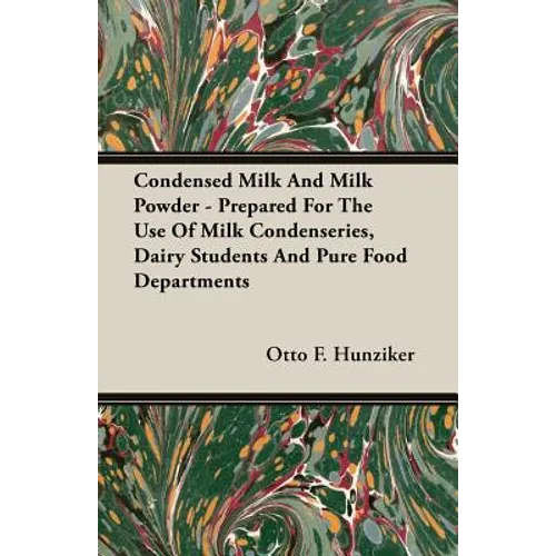 Condensed Milk and Milk Powder - Prepared for the Use of Milk Condenseries, Dairy Students and Pure Food Departments