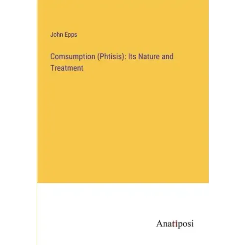 Comsumption (Phtisis): Its Nature and Treatment