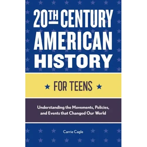 20th Century American History for Teens: Understanding the Movements, Policies, and Events That Changed Our World