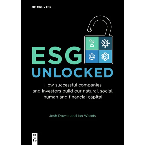Esg Unlocked: How Successful Companies and Investors Build Our Natural, Social, Human and Financial Capital - Paperback