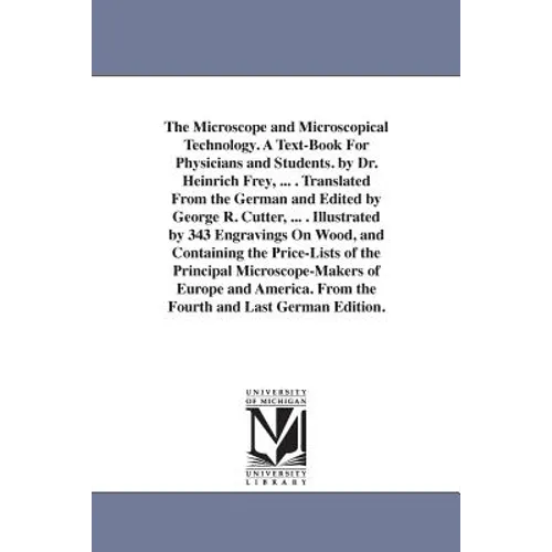 The Microscope and Microscopical Technology. A Text-Book For Physicians and Students. by Dr. Heinrich Frey, ... . Translated From the German and Edite