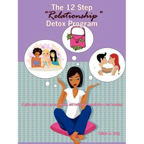 The 12 Step Relationship Detox Program: (A Girl's Guide to Help Regroup, Rethink, and Rediscover Herself After a Bad Break-Up)