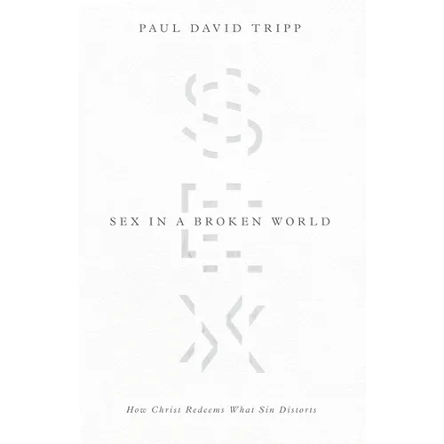 Sex in a Broken World: How Christ Redeems What Sin Distorts