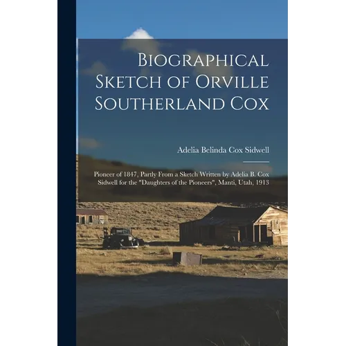 Biographical Sketch of Orville Southerland Cox: Pioneer of 1847, Partly From a Sketch Written by Adelia B. Cox Sidwell for the "Daughters of the Pione